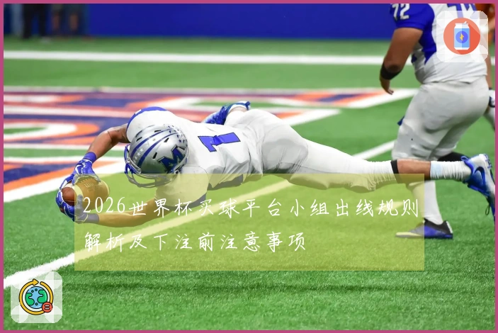 2026世界杯买球平台小组出线规则解析及下注前注意事项