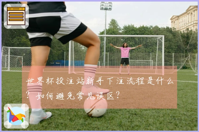 世界杯投注站新手下注流程是什么？如何避免常见误区？
