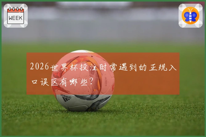 2026世界杯投注时常遇到的正规入口误区有哪些？