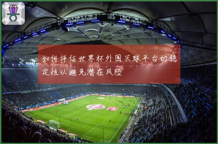 如何评估世界杯外围买球平台的稳定性以避免潜在风险